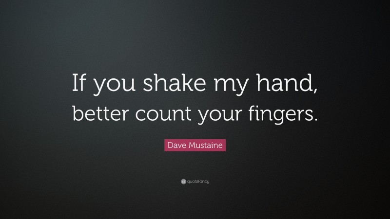 Dave Mustaine Quote: “If you shake my hand, better count your fingers.”