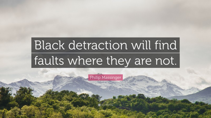 Philip Massinger Quote: “Black detraction will find faults where they are not.”