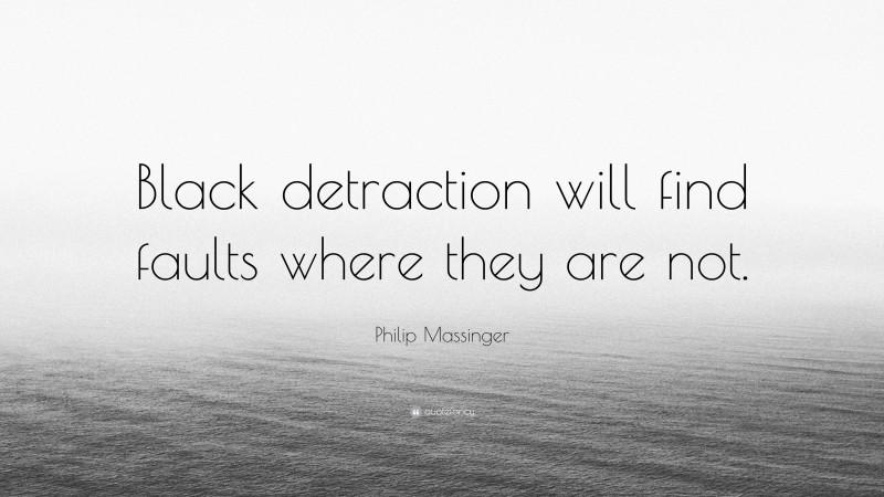 Philip Massinger Quote: “Black detraction will find faults where they are not.”