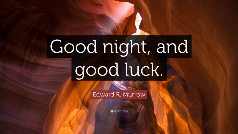 Edward R. Murrow Quote: “Good night, and good luck.”