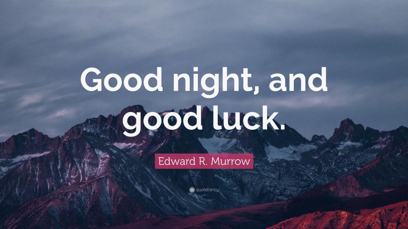 Edward R. Murrow Quote: “Good night, and good luck.”
