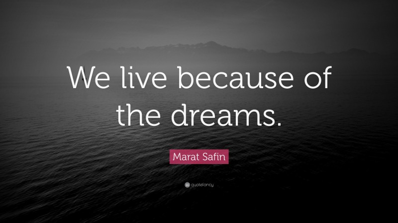 Marat Safin Quote: “We live because of the dreams.”