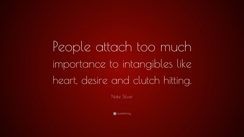 Nate Silver Quote: “People attach too much importance to intangibles like heart, desire and clutch hitting.”