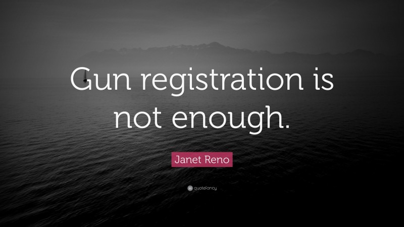 Janet Reno Quote: “Gun registration is not enough.”