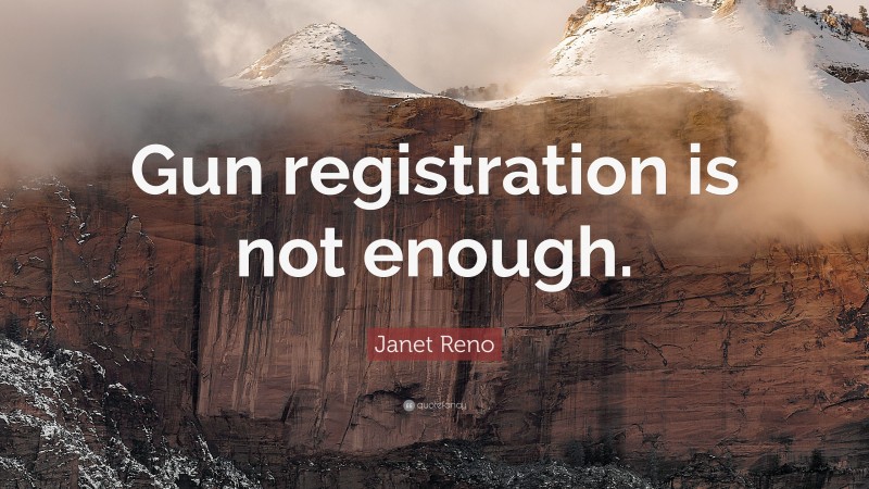 Janet Reno Quote: “Gun registration is not enough.”