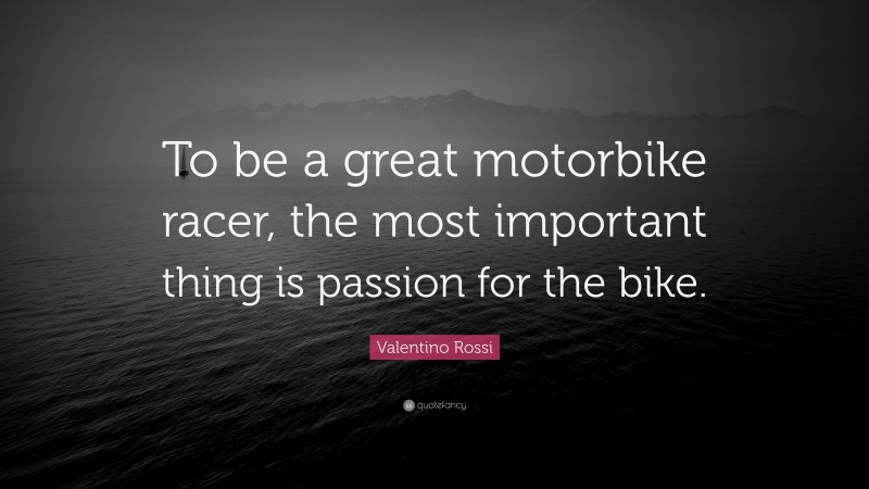 Valentino Rossi Quote: “To be a great motorbike racer, the most important thing is passion for the bike.”