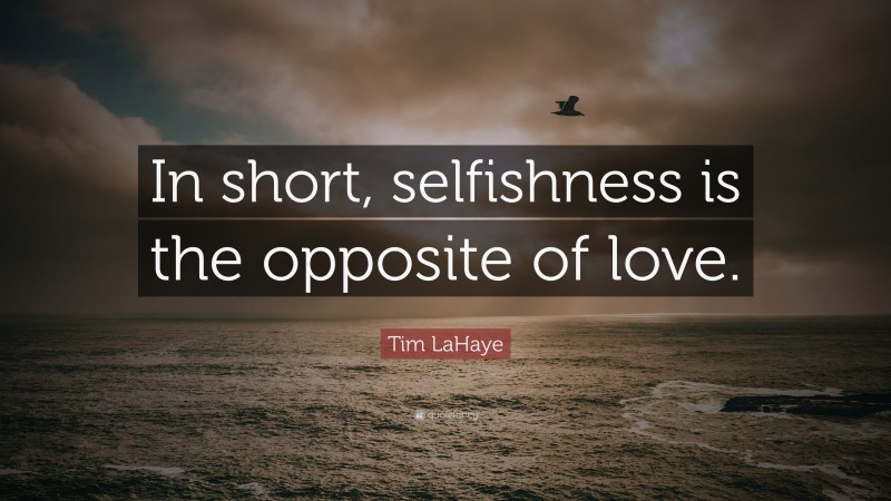 Tim LaHaye Quote: “In short, selfishness is the opposite of love.”