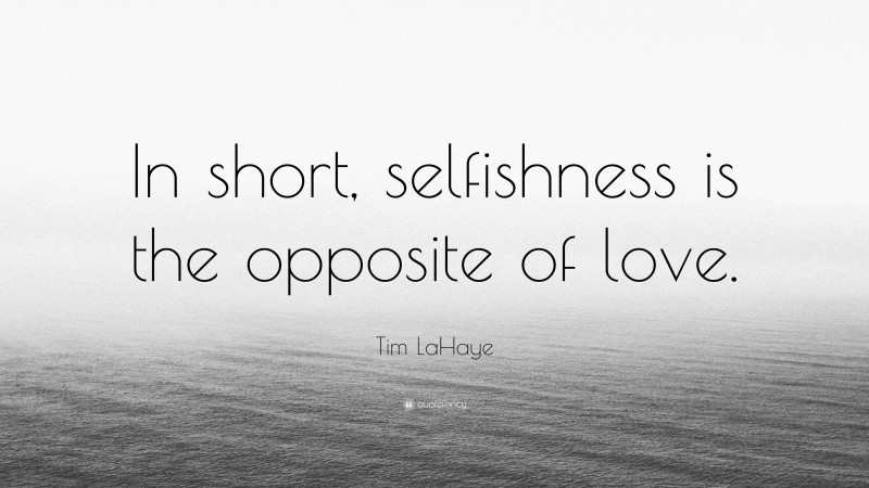 Tim LaHaye Quote: “In short, selfishness is the opposite of love.”