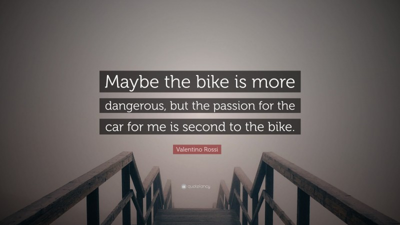Valentino Rossi Quote: “Maybe the bike is more dangerous, but the passion for the car for me is second to the bike.”