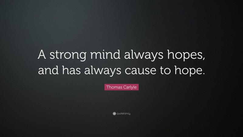 Thomas Carlyle Quote: “A strong mind always hopes, and has always cause to hope.”