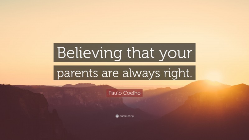 Paulo Coelho Quote: “Believing that your parents are always right.”