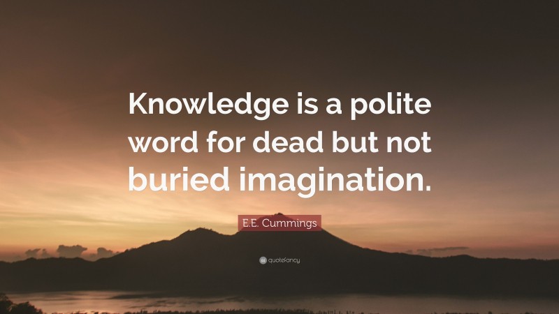 E.E. Cummings Quote: “Knowledge is a polite word for dead but not buried imagination.”
