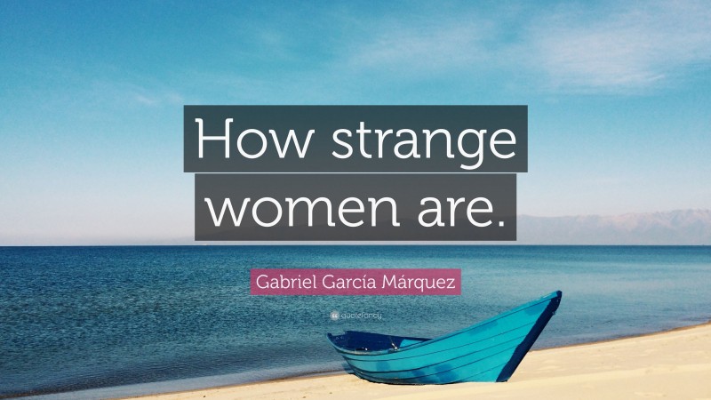Gabriel Garcí­a Márquez Quote: “How strange women are.”