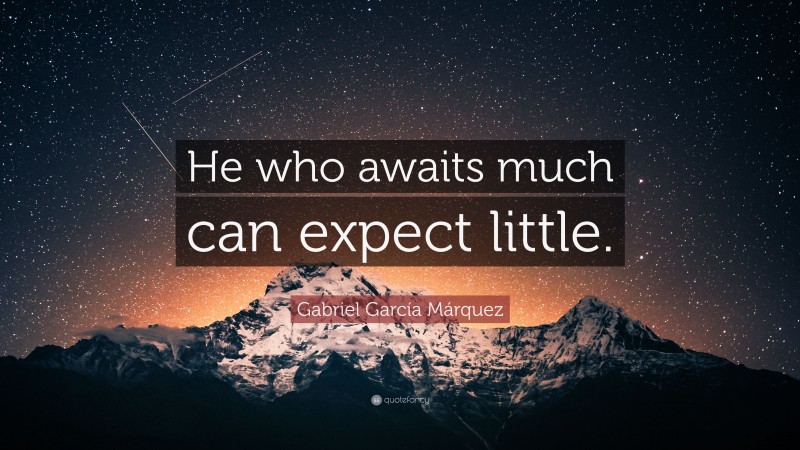 Gabriel Garcí­a Márquez Quote: “He who awaits much can expect little.”