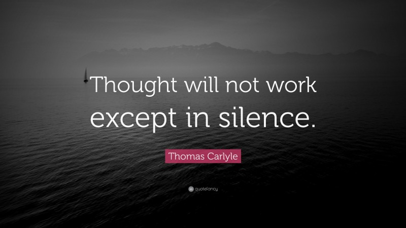 Thomas Carlyle Quote: “Thought will not work except in silence.”