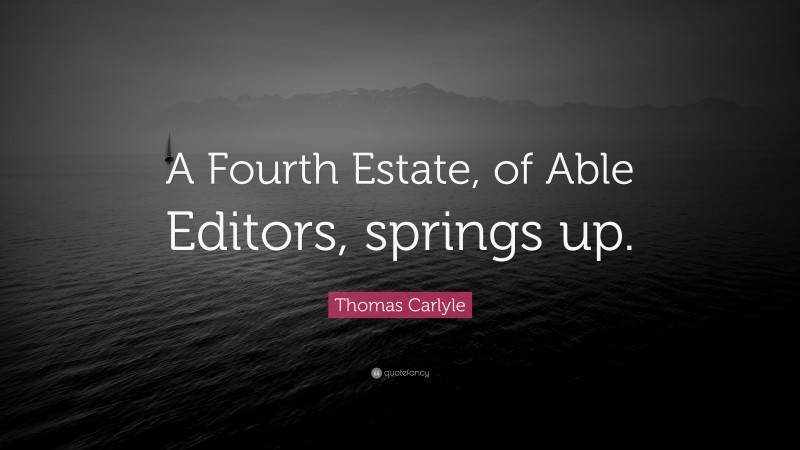 Thomas Carlyle Quote: “A Fourth Estate, of Able Editors, springs up.”