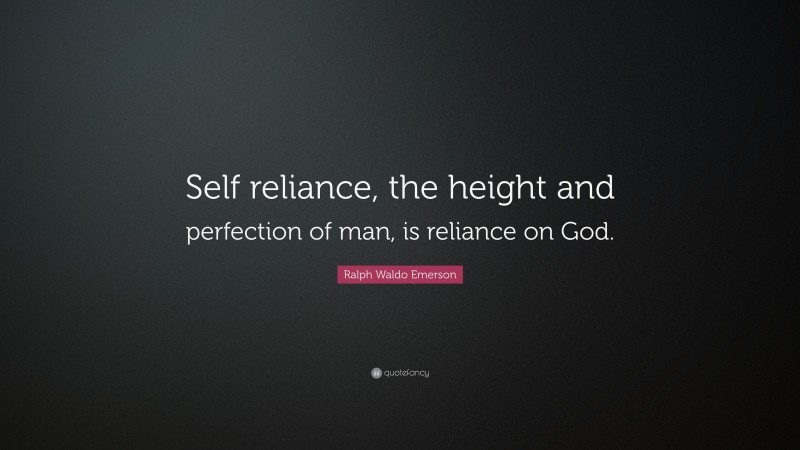 Ralph Waldo Emerson Quote: “Self reliance, the height and perfection of man, is reliance on God.”