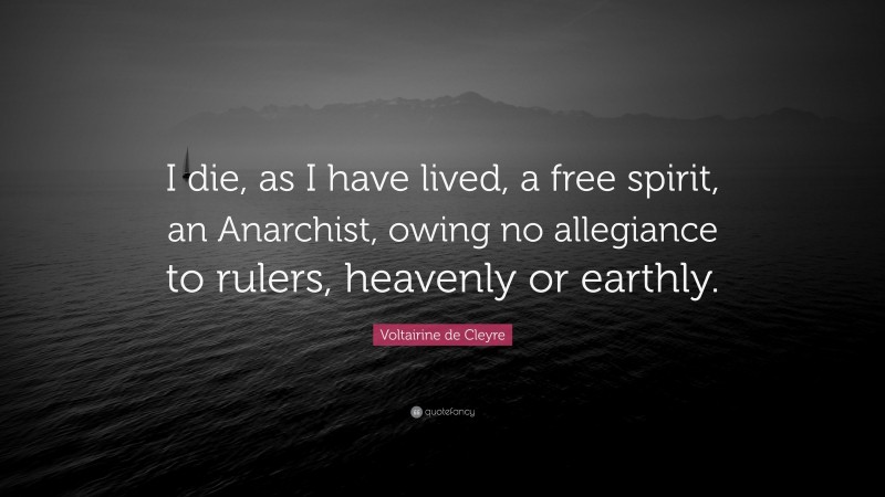 Voltairine de Cleyre Quote: “I die, as I have lived, a free spirit, an Anarchist, owing no allegiance to rulers, heavenly or earthly.”