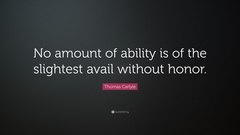 Thomas Carlyle Quote: “No amount of ability is of the slightest avail without honor.”
