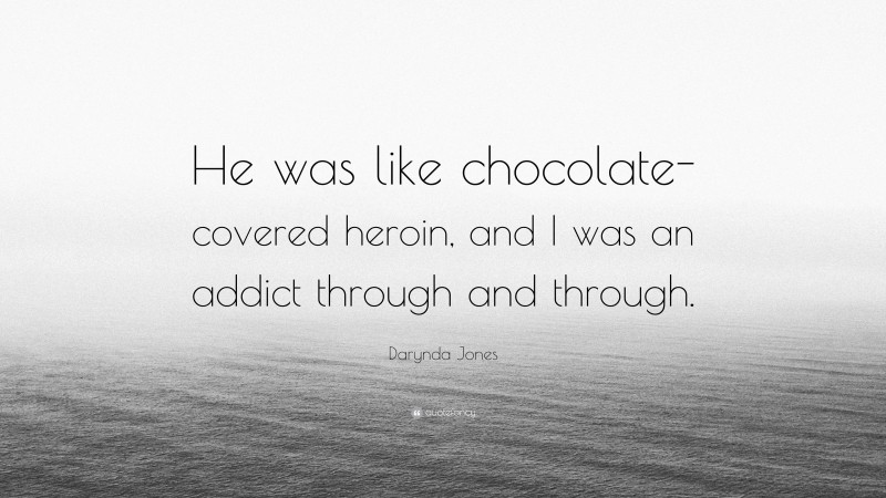 Darynda Jones Quote: “He was like chocolate-covered heroin, and I was an addict through and through.”