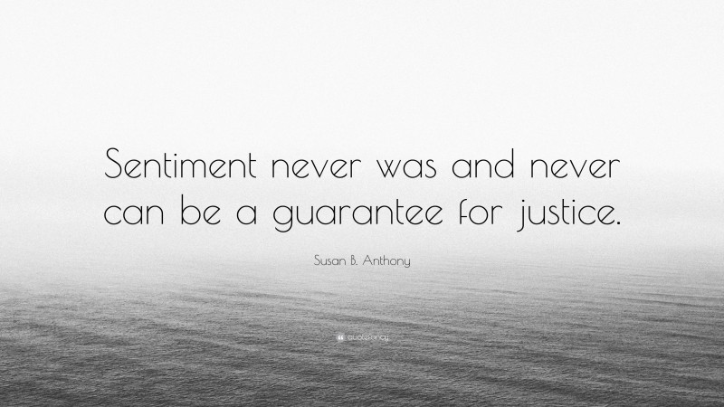 Susan B. Anthony Quote: “Sentiment never was and never can be a guarantee for justice.”