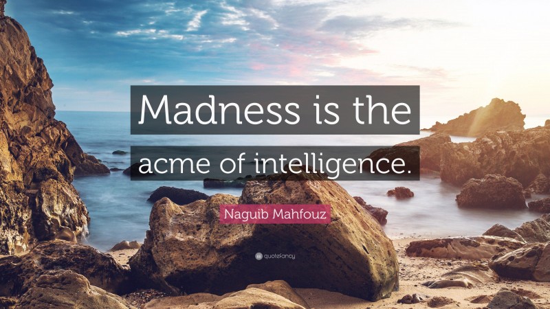 Naguib Mahfouz Quote: “Madness is the acme of intelligence.”