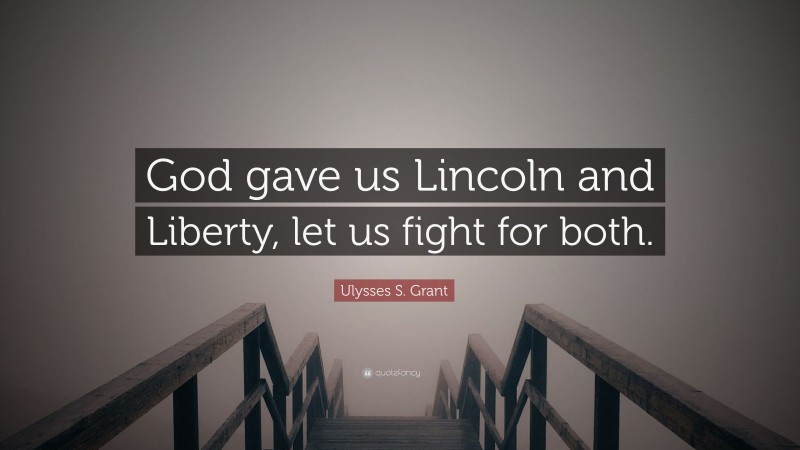 Ulysses S. Grant Quote: “God gave us Lincoln and Liberty, let us fight for both.”