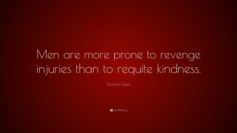 Thomas Fuller Quote: “Men are more prone to revenge injuries than to requite kindness.”