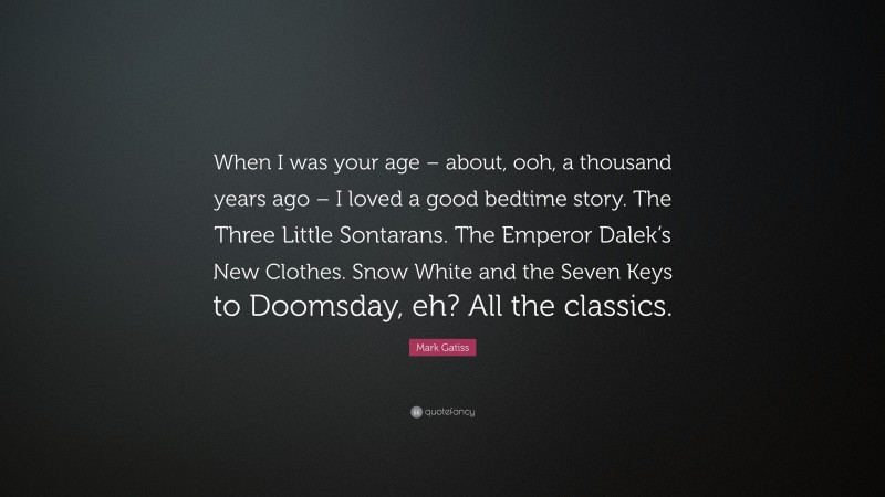 Mark Gatiss Quote: “When I was your age – about, ooh, a thousand years ago – I loved a good bedtime story. The Three Little Sontarans. The Emperor Dalek’s New Clothes. Snow White and the Seven Keys to Doomsday, eh? All the classics.”