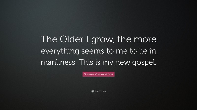 Swami Vivekananda Quote: “The Older I grow, the more everything seems to me to lie in manliness. This is my new gospel.”