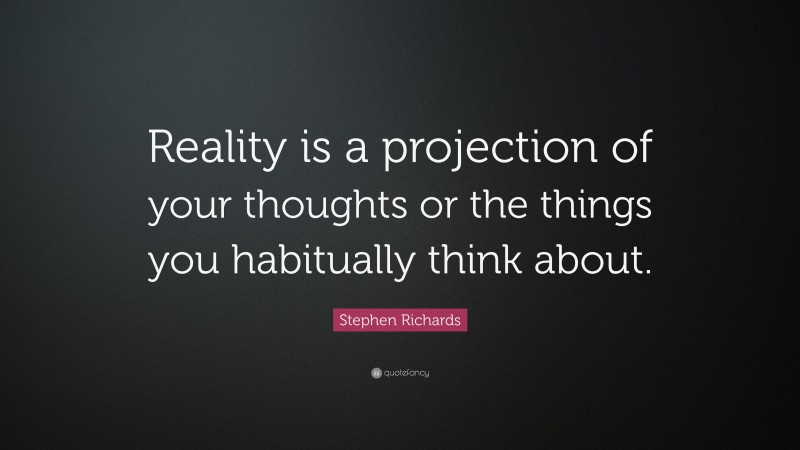 Stephen Richards Quote: “Reality is a projection of your thoughts or the things you habitually think about.”