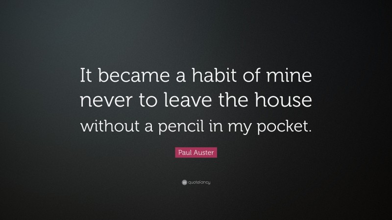 Paul Auster Quote: “It became a habit of mine never to leave the house without a pencil in my pocket.”
