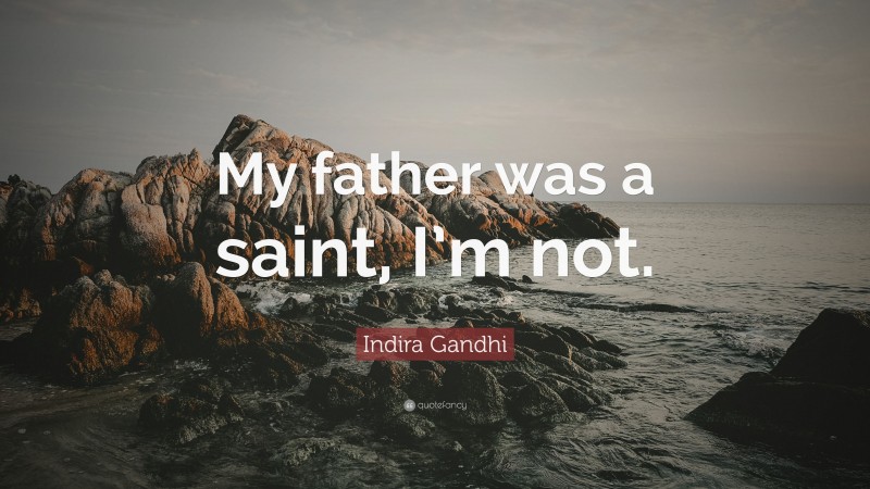 Indira Gandhi Quote: “My father was a saint, I’m not.”