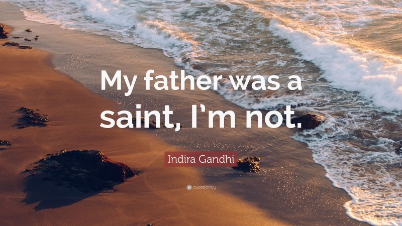 Indira Gandhi Quote: “My father was a saint, I’m not.”