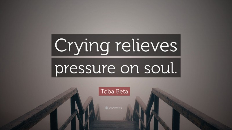 Toba Beta Quote: “Crying relieves pressure on soul.”