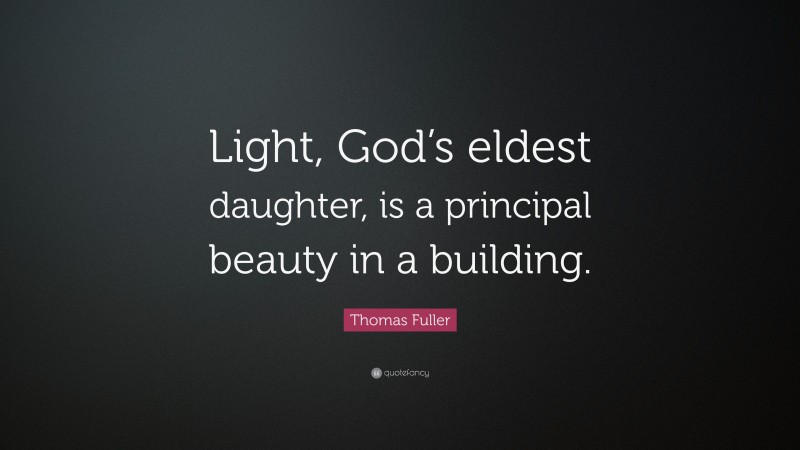 Thomas Fuller Quote: “Light, God’s eldest daughter, is a principal beauty in a building.”