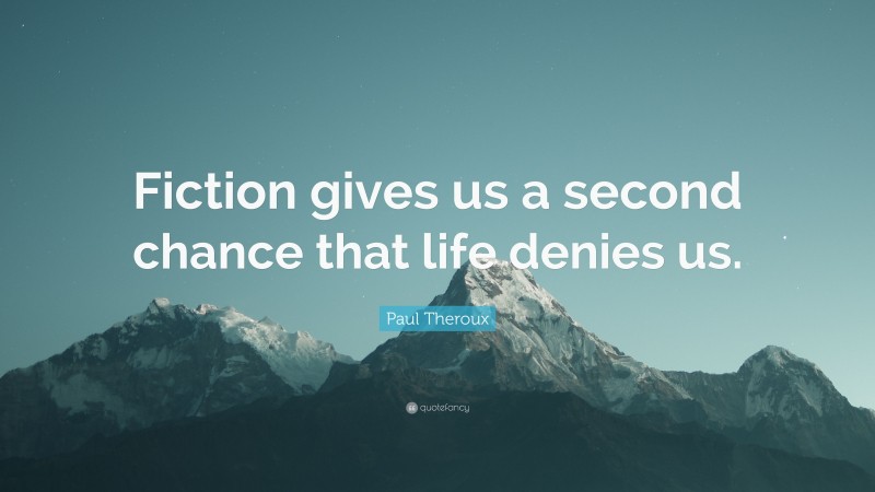 Paul Theroux Quote: “Fiction gives us a second chance that life denies us.”