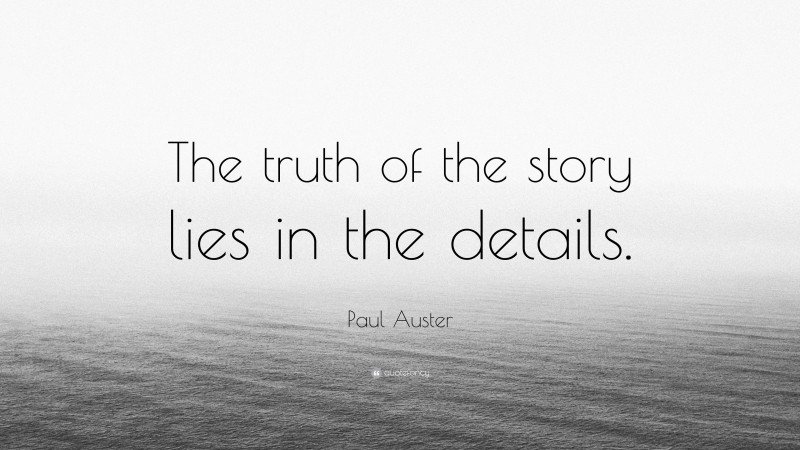 Paul Auster Quote: “The truth of the story lies in the details.”