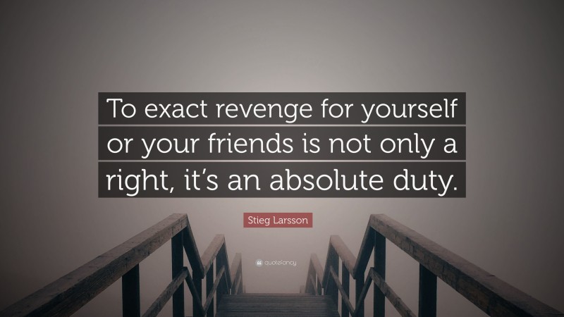 Stieg Larsson Quote: “To exact revenge for yourself or your friends is not only a right, it’s an absolute duty.”