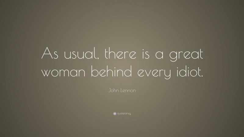 John Lennon Quote: “As usual, there is a great woman behind every idiot.”