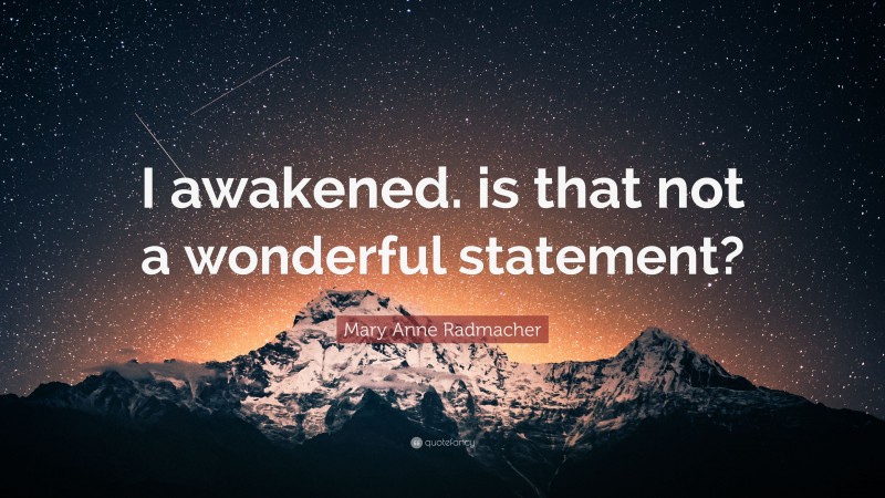 Mary Anne Radmacher Quote: “I awakened. is that not a wonderful statement?”