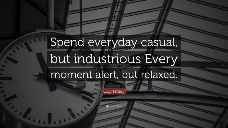 Guy Finley Quote: “Spend everyday casual, but industrious Every moment alert, but relaxed.”