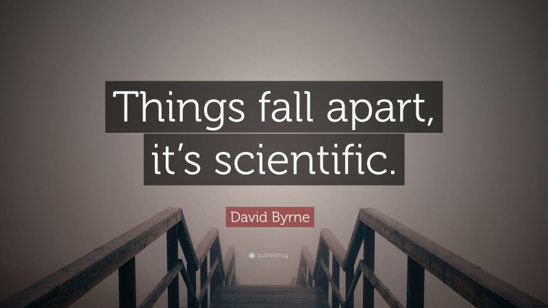 David Byrne Quote: “Things fall apart, it’s scientific.”