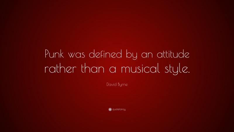 David Byrne Quote: “Punk was defined by an attitude rather than a musical style.”