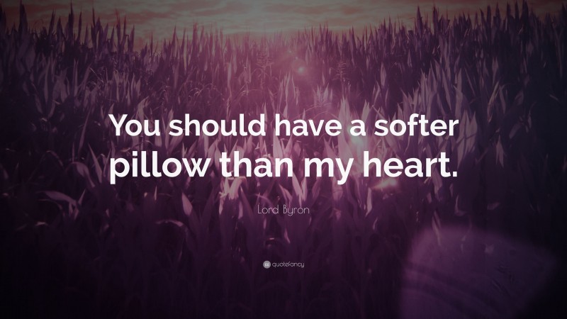 Lord Byron Quote: “You should have a softer pillow than my heart.”