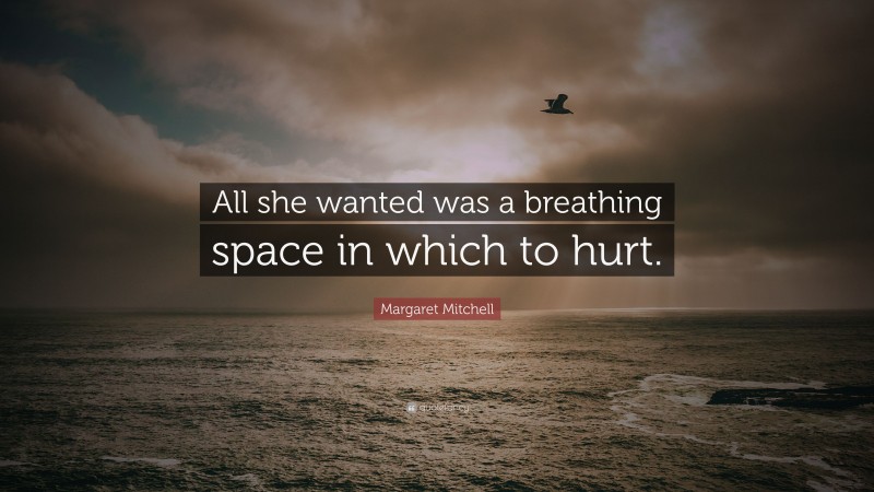 Margaret Mitchell Quote: “All she wanted was a breathing space in which to hurt.”