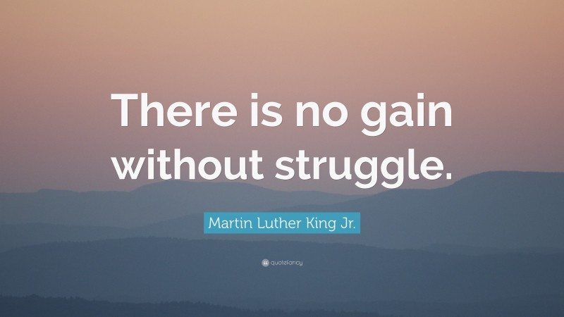 Martin Luther King Jr. Quote: “There is no gain without struggle.”