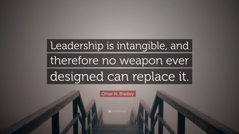 Omar N. Bradley Quote: “Leadership is intangible, and therefore no weapon ever designed can replace it.”
