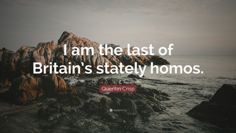 Quentin Crisp Quote: “I am the last of Britain’s stately homos.”