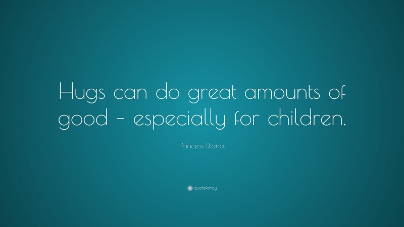 Princess Diana Quote: “Hugs can do great amounts of good – especially for children.”
